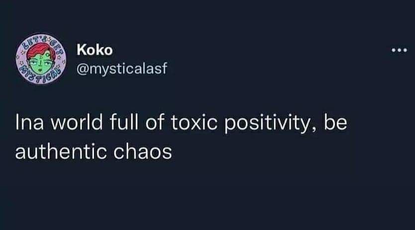 The meme is a screenshot of a tweet that reads: "In a world full of toxic positivity, be authentic chaos." The text is presented in a simple, sans-serif font against a dark gray background, with a faint outline of a face in the top left corner. The image is likely a screenshot of a tweet, as the text is not surrounded by any other visual elements.